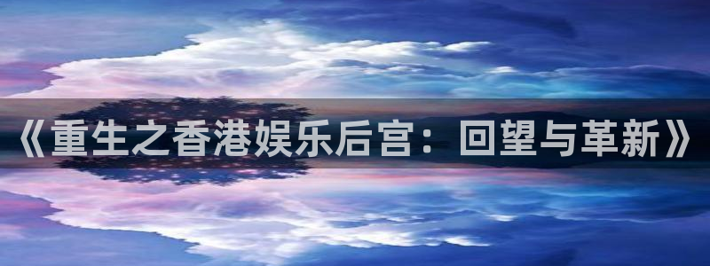 必发集团网站网址：《重生之香港娱乐后宫：回望与革新》