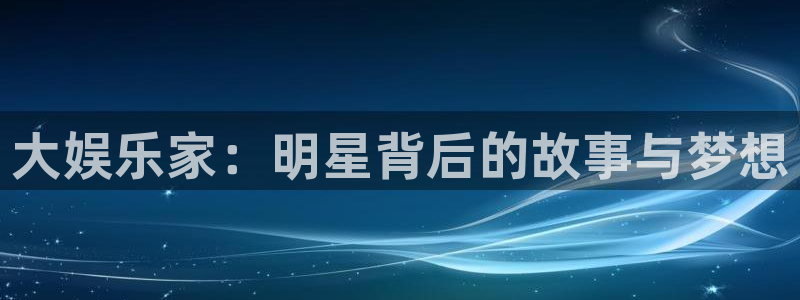 7790cnm必发集团：大娱乐家：明星背后的故事与梦想