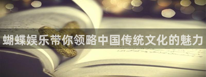 必发集团网站：蝴蝶娱乐带你领略中国传统文化的魅力