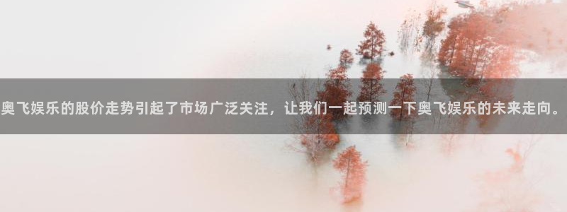 7790必发集团官网版：奥飞娱乐的股价走势引起了市场广泛关注，让我们一起预测一下奥飞娱乐的未来走向。