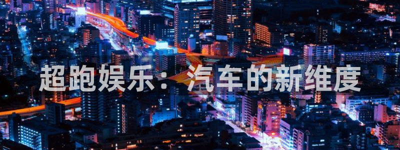 7790必发集团下载：超跑娱乐：汽车的新维度