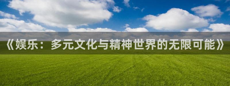 7790必发集团app：《娱乐：多元文化与精神世界的无限可能》