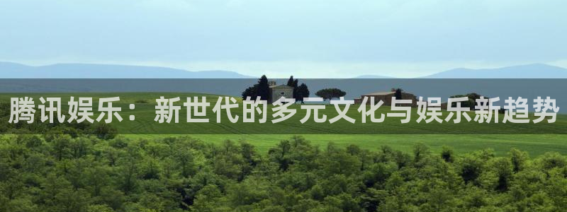 必发集团网址：腾讯娱乐：新世代的多元文化与娱乐新趋势