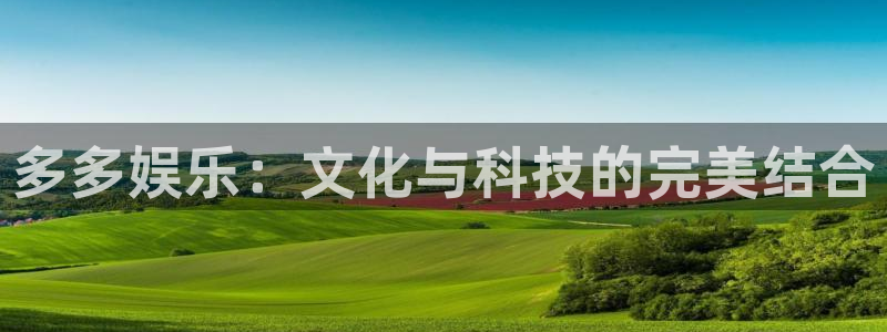 7790必发集团官网：多多娱乐：文化与科技的完美结合