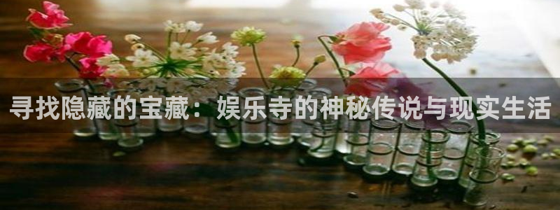 必发集团官网：寻找隐藏的宝藏：娱乐寺的神秘传说与现实生活