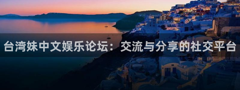必发集团游戏官网：台湾妹中文娱乐论坛：交流与分享的社交平台