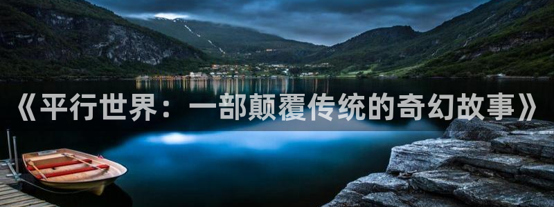 必发集团官网平台：《平行世界：一部颠覆传统的奇幻故事》